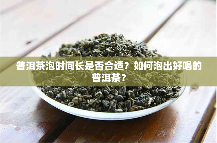 普洱茶泡时间长是否合适？如何泡出好喝的普洱茶？