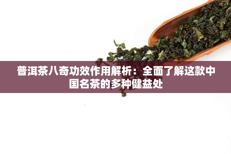 普洱茶八奇功效作用解析：全面了解这款中国名茶的多种健益处