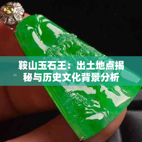 鞍山玉石王：出土地点揭秘与历史文化背景分析