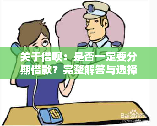 关于借呗：是否一定要分期借款？完整解答与选择建议