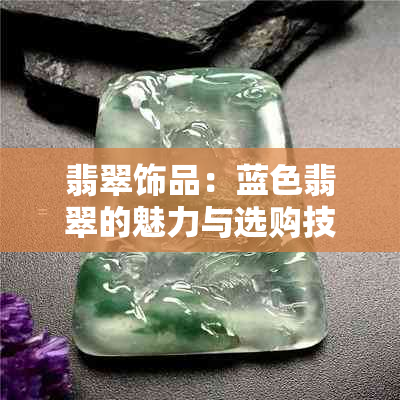 翡翠饰品：蓝色翡翠的魅力与选购技巧