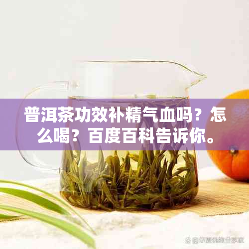 普洱茶功效补精气血吗？怎么喝？百度百科告诉你。