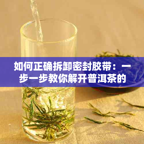 如何正确拆卸密封胶带：一步一步教你解开普洱茶的封口