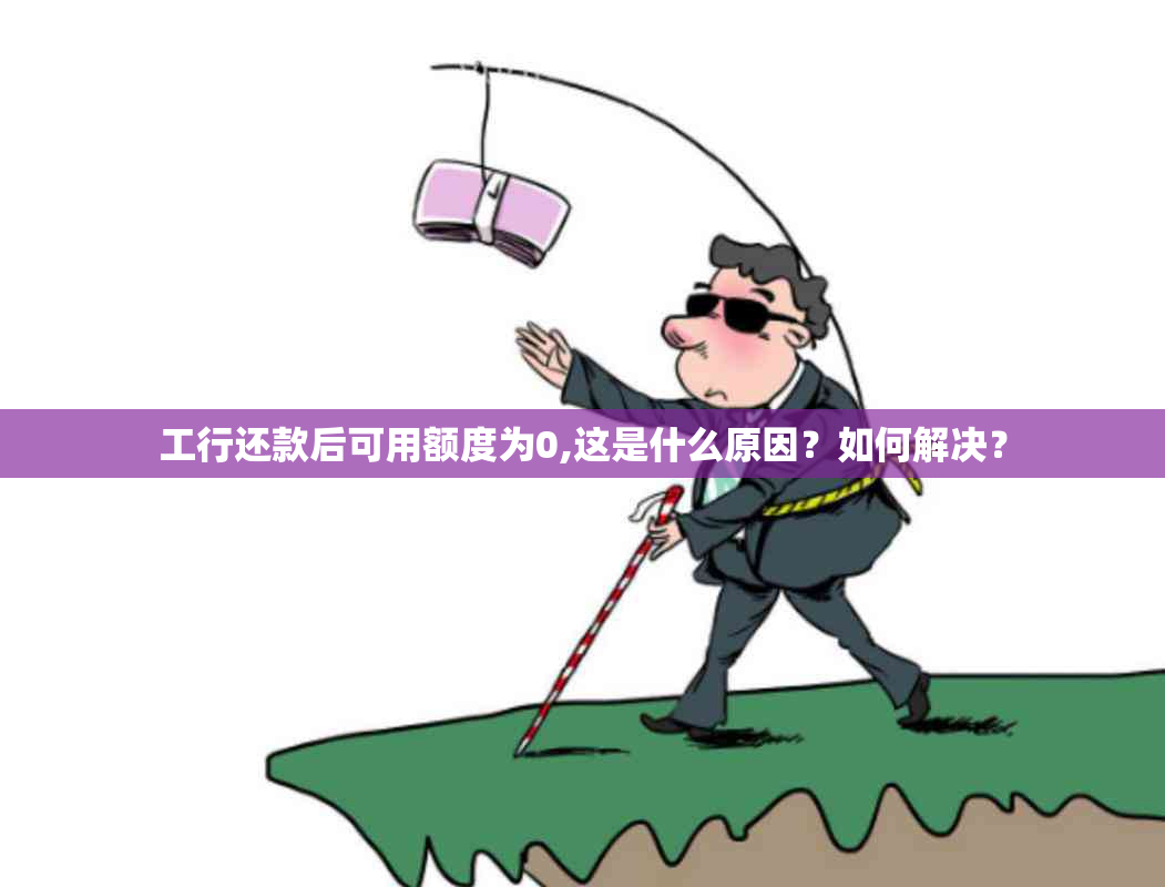 工行还款后可用额度为0,这是什么原因？如何解决？