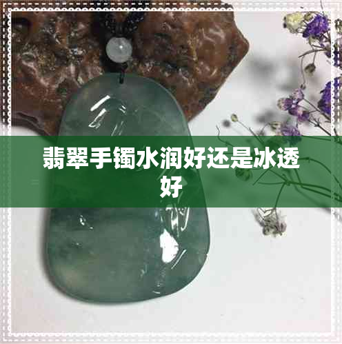 翡翠手镯水润好还是冰透好