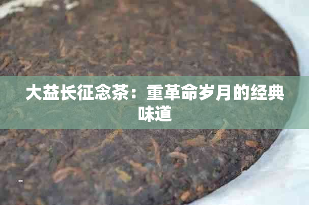 大益长征念茶：重革命岁月的经典味道