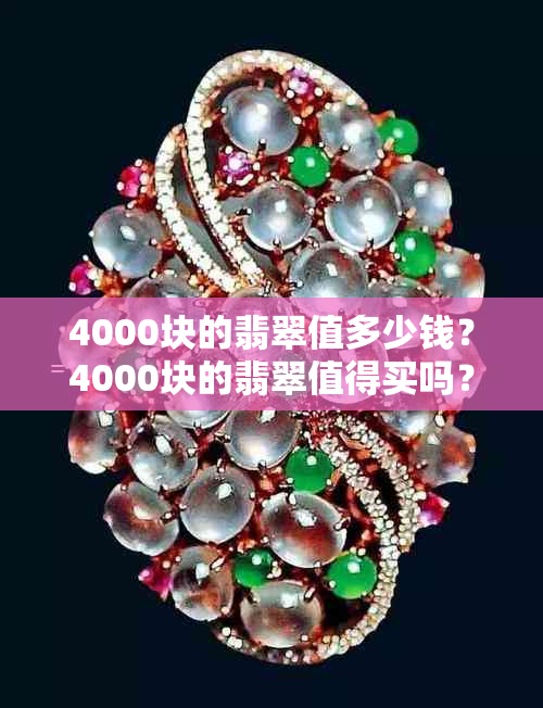 4000块的翡翠值多少钱？4000块的翡翠值得买吗？4000块的翡翠手镯怎么样？