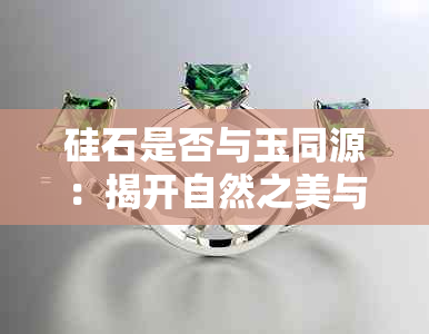 硅石是否与玉同源：揭开自然之美与人工加工之间的神秘面纱