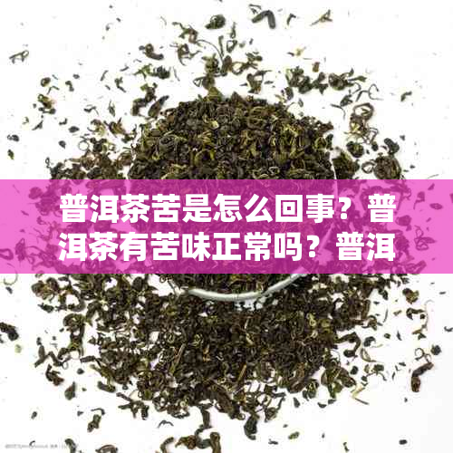 普洱茶苦是怎么回事？普洱茶有苦味正常吗？普洱茶很苦怎么回事？