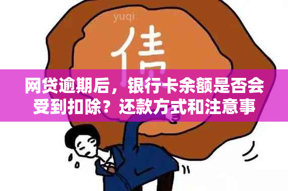 网贷逾期后，银行卡余额是否会受到扣除？还款方式和注意事项全解析