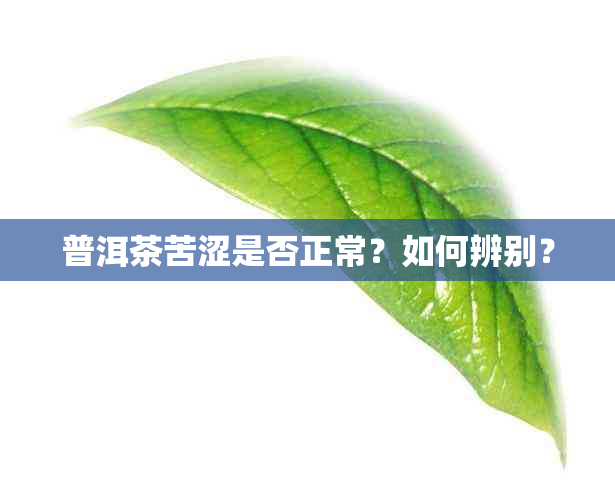 普洱茶苦涩是否正常？如何辨别？