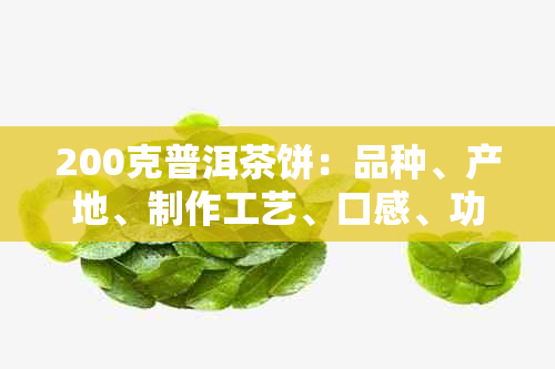 200克普洱茶饼：品种、产地、制作工艺、口感、功效等全面解析与品鉴指南