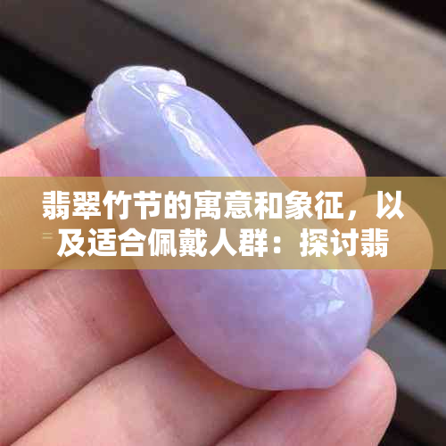 翡翠竹节的寓意和象征，以及适合佩戴人群：探讨翡翠竹节在文化中的含义