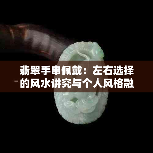 翡翠手串佩戴：左右选择的风水讲究与个人风格融合