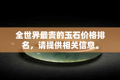 全世界最贵的玉石价格排名，请提供相关信息。