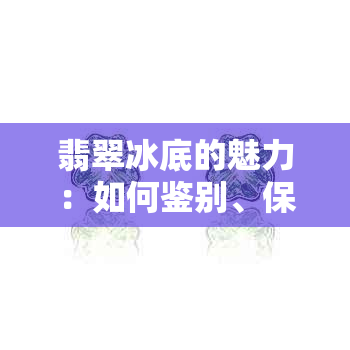 翡翠冰底的魅力：如何鉴别、保养与投资