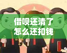 借呗还清了怎么还扣钱？支付宝借呗已还清，为何仍扣款？