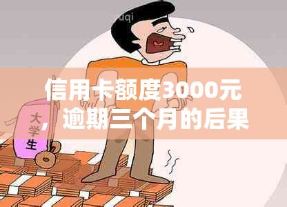 信用卡额度3000元，逾期三个月的后果与处理方式