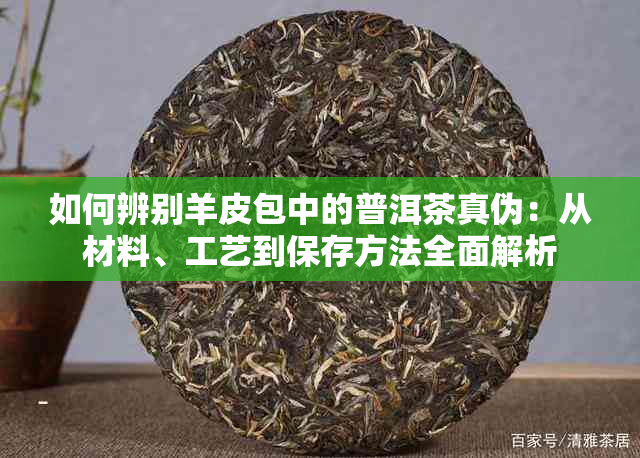 如何辨别羊皮包中的普洱茶真伪：从材料、工艺到保存方法全面解析