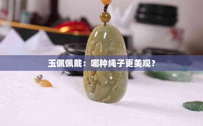 玉佩佩戴：哪种绳子更美观？