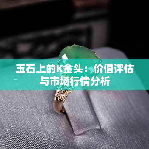 玉石上的K金头：价值评估与市场行情分析