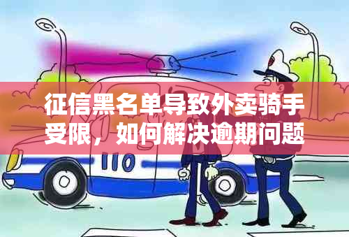 黑名单导致外卖骑手受限，如何解决逾期问题？