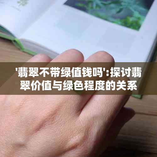 '翡翠不带绿值钱吗':探讨翡翠价值与绿色程度的关系