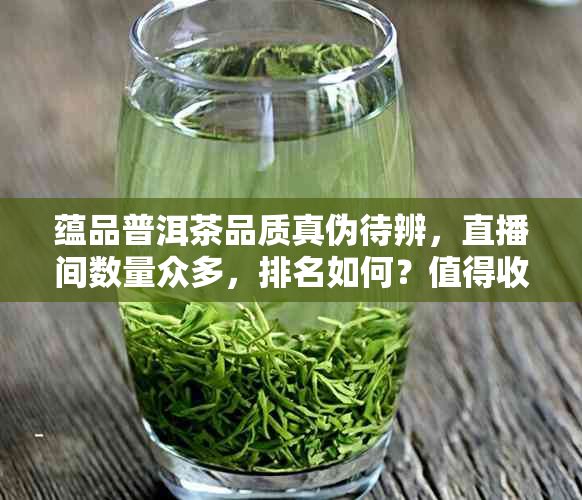 蕴品普洱茶品质真伪待辨，直播间数量众多，排名如何？值得收藏吗？