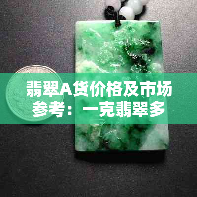 翡翠A货价格及市场参考：一克翡翠多少钱？如何鉴别真假？