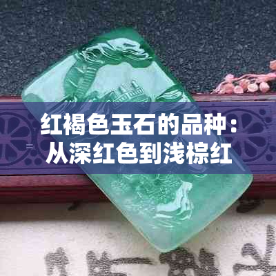 红褐色玉石的品种：从深红色到浅棕红的各类宝石介绍