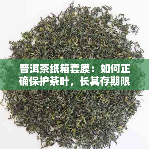 普洱茶纸箱套膜：如何正确保护茶叶，长其存期限和保持品质？