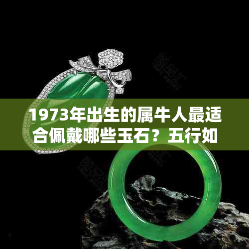 1973年出生的属牛人最适合佩戴哪些玉石？五行如何搭配？