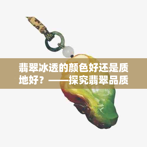 翡翠冰透的颜色好还是质地好？——探究翡翠品质的关键因素