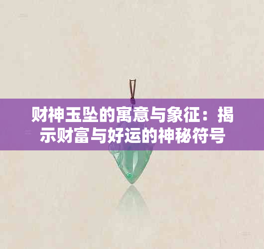 财神玉坠的寓意与象征：揭示财富与好运的神秘符号