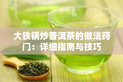 大铁锅炒普洱茶的做法窍门：详细指南与技巧