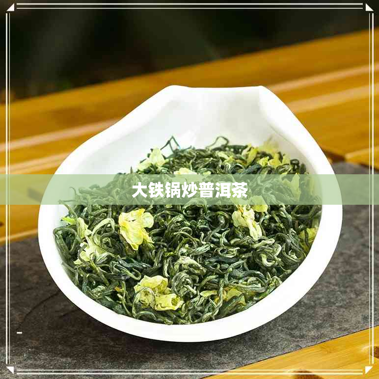 大铁锅炒普洱茶