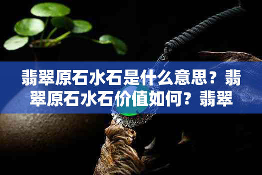 翡翠原石水石是什么意思？翡翠原石水石价值如何？翡翠原石水路解析