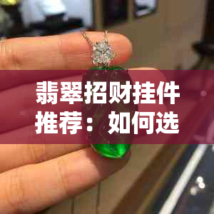 翡翠招财挂件推荐：如何选购具有招财功能的翡翠饰品？