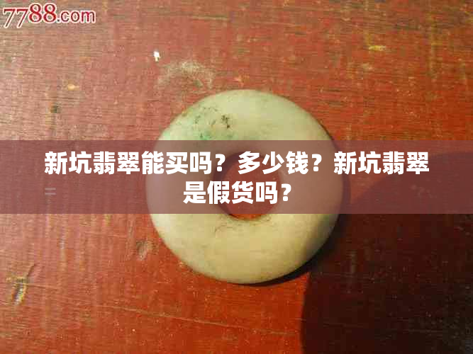 新坑翡翠能买吗？多少钱？新坑翡翠是假货吗？