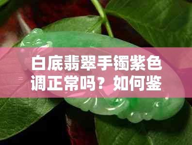 白底翡翠手镯紫色调正常吗？如何鉴别与挑选？