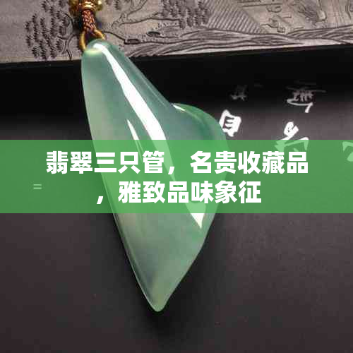 翡翠三只管，名贵收藏品，雅致品味象征