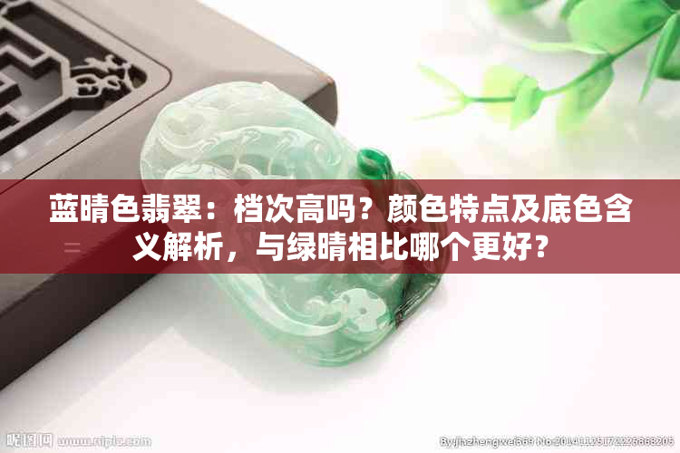 蓝晴色翡翠：档次高吗？颜色特点及底色含义解析，与绿晴相比哪个更好？