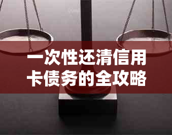 一次性还清信用卡债务的全攻略：实用技巧与选择