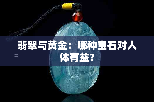 翡翠与黄金：哪种宝石对人体有益？