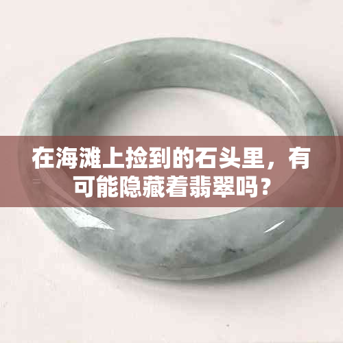 在海滩上捡到的石头里，有可能隐藏着翡翠吗？