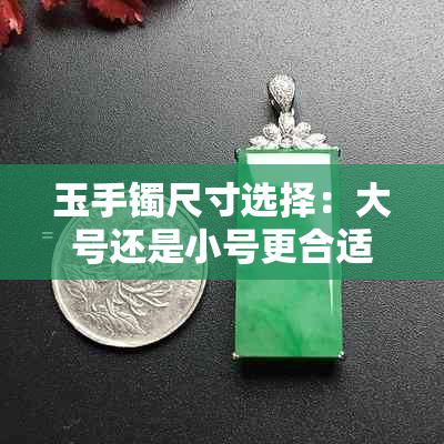 玉手镯尺寸选择：大号还是小号更合适？了解各种尺寸的优缺点和适合人群