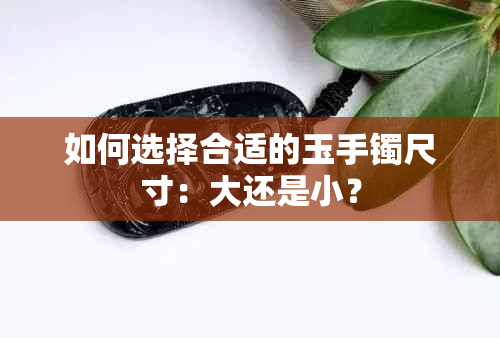 如何选择合适的玉手镯尺寸：大还是小？