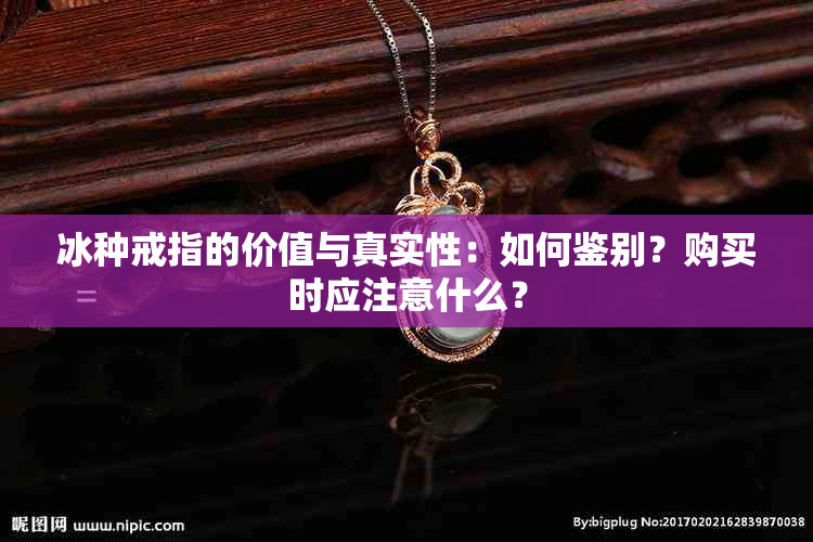 冰种戒指的价值与真实性：如何鉴别？购买时应注意什么？