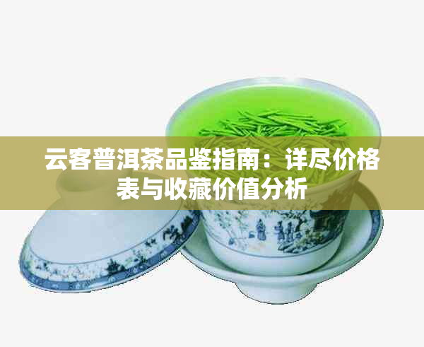 云客普洱茶品鉴指南：详尽价格表与收藏价值分析