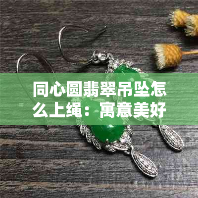 同心圆翡翠吊坠怎么上绳：寓意美好，寓意同心锁的珍贵选择